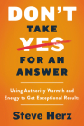 Don't Take Yes for an Answer: Using Authority, Warmth, and Energy to Get Exceptional Results Cover Image