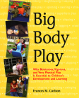 Big Body Play: Why Boisterous, Vigorous, and Very Physical Play Is Essential to Children's Development and Learning By Frances M. Carlson Cover Image