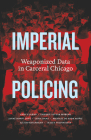 Imperial Policing: Weaponized Data in Carceral Chicago By Andy Clarno, Janaé Bonsu-Love, Enrique Alvear Moreno, Lydia Dana, Michael De Anda Muñiz, Ila Ravichandran, Haley Volpintesta Cover Image