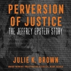 Perversion of Justice: The Jeffrey Epstein Story By Julie K. Brown, Julie K. Brown (Read by), Julia Whelan (Read by) Cover Image