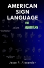 American Sign Language for Beginners: A Complete and Illustrative Guide for First Time Learners Cover Image