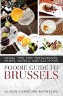 The Foodie Guide to Brussels: Local Tips for Restaurants, Shops, Hotels, and Activities By Alison Cornford-Matheson Cover Image