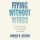 Flying Without Wings: Personal Reflections on Loss, Disability, and Healing By Arnold R. Beisser, Eric G. Dove (Read by), Hugh Prather (Foreword by) Cover Image