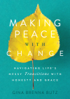 Making Peace with Change: Navigating Life's Messy Transitions with Honesty and Grace By Gina Brenna Butz Cover Image
