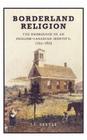 Borderland Religion: The Emergence of an English-Canadian Identity, 1792-1852 By John Little Cover Image