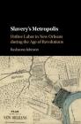 Slavery's Metropolis: Unfree Labor in New Orleans During the Age of Revolutions (Cambridge Studies on the African Diaspora) By Rashauna Johnson Cover Image