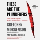 These Are the Plunderers: How Private Equity Runs--And Wrecks--America By Joshua Rosner, Gretchen Morgenson, John Bedford Lloyd (Read by) Cover Image