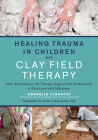 Healing Trauma in Children with Clay Field Therapy: How Sensorimotor Art Therapy Supports the Embodiment of Developmental Milestones Cover Image