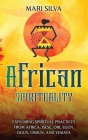 African Spirituality: Exploring Spiritual Practices from Africa, Isese, Ori, Egun, Ogun, Oshun, and Yemaya By Mari Silva Cover Image