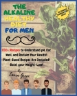 The Alkaline Healthy Diet for Men: 100+ Recipes to Understand pH, Eat Well, and Reclaim Your Health! Plant-Based Recipes Are Included! Boost your Weig By Laura Green Cover Image
