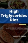 High Triglycerides Diet: Users Guide On Recipes And Meal Plan For Lowering Triglycerides Level, Cholesterol And Improve Heart Health. By Jackie T. Alejo Cover Image