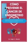 Cómo Prevenir El Cáncer de Endometrio: La guía definitiva para protegerse contra el cáncer de endometrio mediante técnicas de prevención proactiva Cover Image