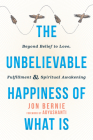 The Unbelievable Happiness of What Is: Beyond Belief to Love, Fulfillment, and Spiritual Awakening By Jon Bernie, Adyashanti (Foreword by) Cover Image