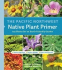 The Pacific Northwest Native Plant Primer: 225 Plants for an Earth-Friendly Garden Cover Image