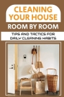 Cleaning Your House Room By Room: Tips And Tactics For Daily Cleaning Habits: Management Of Cleaning Cover Image