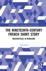 The Nineteenth-Century French Short Story: Masterpieces in Miniature (Routledge Studies in Nineteenth Century Literature) By Allan Pasco Cover Image