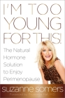 I'm Too Young for This!: The Natural Hormone Solution to Enjoy Perimenopause By Suzanne Somers, Prudence Hall, M.D. (Foreword by) Cover Image