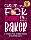 Calm The F*ck Down I'm a baker: Swear Word Coloring Book For Adults: Humorous job Cusses, Snarky Comments, Motivating Quotes & Relatable baker Reflect Cover Image
