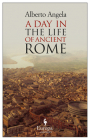 A Day in the Life of Ancient Rome: Daily Life, Mysteries, and Curiosities By Alberto Angela, Gregory Conti (Translated by) Cover Image