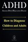 ADHD - Attention Deficit Hyperactivity Disorder. How to Diagnose Children and Adults By Marcus Deminco Cover Image