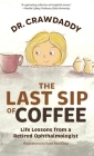 The Last Sip of Coffee: Life Lessons from a Retired Ophthalmologist By Crawdaddy, Katie Disla (Illustrator) Cover Image
