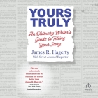 Yours Truly: An Obituary Writer's Guide to Telling Your Story By James R. Hagerty, James R. Hagerty (Read by) Cover Image
