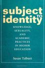Subject to Identity: Knowledge, Sexuality, and Academic Practices in Higher Education (Suny Series) By Susan Talburt Cover Image