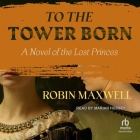 To the Tower Born: A Novel of the Lost Princes Cover Image