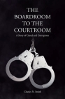 The Boardroom to the Courtroom: A Story of Greed and Corruption By Charles N. Smith Cover Image