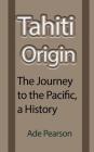 Tahiti Origin: The Journey to the Pacific, a History By Ade Pearson Cover Image