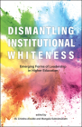 Dismantling Institutional Whiteness: Emerging Forms of Leadership in Higher Education By M. Cristina Alcalde (Editor), Mangala Subramaniam (Editor) Cover Image