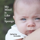 My Mind is Like a Sponge By Catherine Kurowska Cover Image