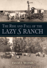 The Rise and Fall of the Lazy S Ranch (Nancy and Ted Paup Ranching Heritage Series) By David J. Murrah Cover Image