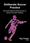 Deliberate Soccer Practice: 50 Small-Sided Football Games to Improve Decision-Making By Ray Power Cover Image