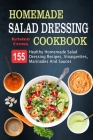 Homemade Salad Dressing Cookbook: 155 Healthy Homemade Salad Dressing Recipes, Vinaigrettes, Marinades And Sauces Cover Image