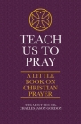 Teach Us to Pray: A Little Book on Christian Prayer By Charles Jason Gordon Cover Image