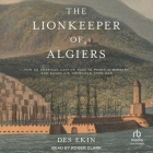 The Lionkeeper of Algiers: How an American Captive Rose to Power in Barbary and Saved His Homeland from War By Des Ekin, Roger Clark (Read by) Cover Image