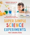 Super Simple Science Experiments for Curious Kids: 100 Awesome Activities Using Supplies You Already Own By Andrea Scalzo Yi Cover Image