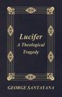 Lucifer: A Theological Tragedy By George Santayana Cover Image
