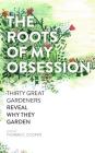 The Roots of My Obsession: Thirty Great Gardeners Reveal Why They Garden By Thomas C. Cooper Cover Image