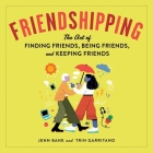 Friendshipping: The Art of Finding Friends, Being Friends, and Keeping Friends By Jean Wei (Contribution by), Trin Garritano Cover Image