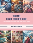 Vibrant Scarf Crochet Guide: Crafting the Fruit Platter Scarf and Colorful Wraps By William E. Parker Cover Image
