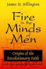 Fire in the Minds of Men: Origins of the Revolutionary Faith By James Billington Cover Image