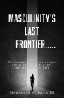 Masculinity's Last Frontier.....: Overcoming the Lust of the Flesh, Lust of the Eyes, and the Pride of Life Cover Image