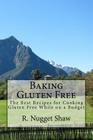 Baking Gluten Free: The Best Recipes for Cooking Gluten Free While on a Budget By R. Nugget Shaw Cover Image