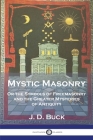 Mystic Masonry: Or the Symbols of Freemasonry and the Greater Mysteries of Antiquity By J. D. Buck Cover Image