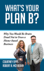 What's Your Plan B?: Why You Would Be Brain Dead Not to Own a Home-Based Business By Courtney Epps, Robert A. McFadden Cover Image