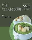 Oh! 222 Cream Soup Recipes: A Cream Soup Cookbook for Your Gathering Cover Image