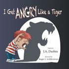 I Get ANGRY Like a Tiger By J. a. Durbin, Roger L. Schillerstrom (Illustrator) Cover Image