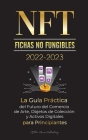 NFT (Fichas No Fungibles) 2022-2023 - La Guía Práctica del Futuro del Comercio de Arte, Objetos de Colección y Activos Digitales para Principiantes (O By Stellar Moon Publishing Cover Image